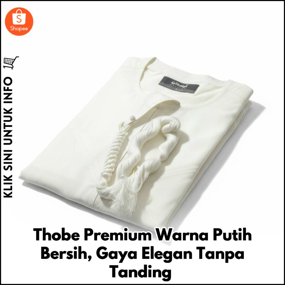 Thobe Premium Warna Putih Bersih, Gaya Elegan Tanpa Tanding